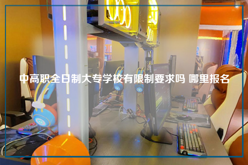 中高职全日制大专学校有限制要求吗 哪里报名